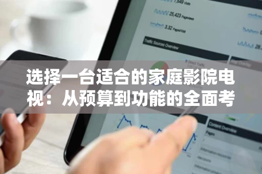 选择一台适合的家庭影院电视:从预算到功能的全面考量 选择一台适合的家庭影院电视:从预算到功能的全面考量