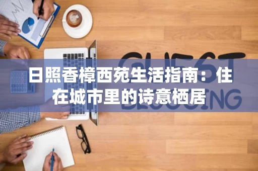 日照香樟西苑生活指南:住在城市里的诗意栖居 日照香樟西苑生活指南:住在城市里的诗意栖居