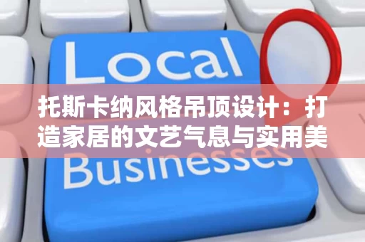 托斯卡纳风格吊顶设计:打造家居的文艺气息与实用美学 托斯卡纳风格吊顶设计:打造家居的文艺气息与实用美学