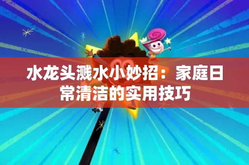 水龙头溅水小妙招：家庭日常清洁的实用技巧