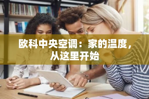 欧科中央空调:家的温度,从这里开始 欧科中央空调:家的温度,从这里开始