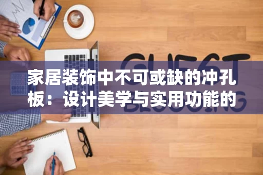 家居装饰中不可或缺的冲孔板:设计美学与实用功能的完美结合 家居装饰中不可或缺的冲孔板:设计美学与实用功能的完美结合