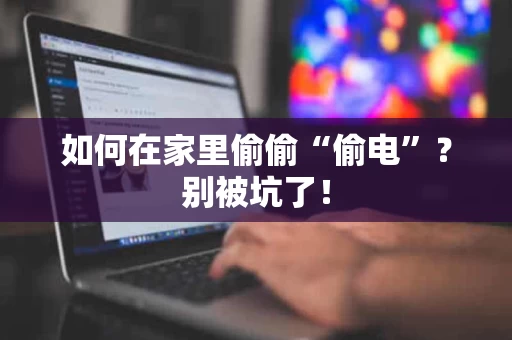 如何在家里偷偷“偷电”?别被坑了! 如何在家里偷偷“偷电”?别被坑了!