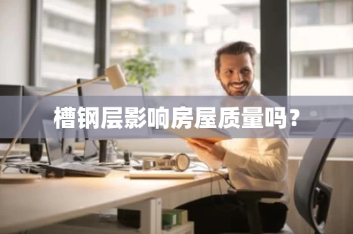 槽钢层影响房屋质量吗? 槽钢层影响房屋质量吗?