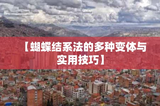 【蝴蝶结系法的多种变体与实用技巧】 【蝴蝶结系法的多种变体与实用技巧】