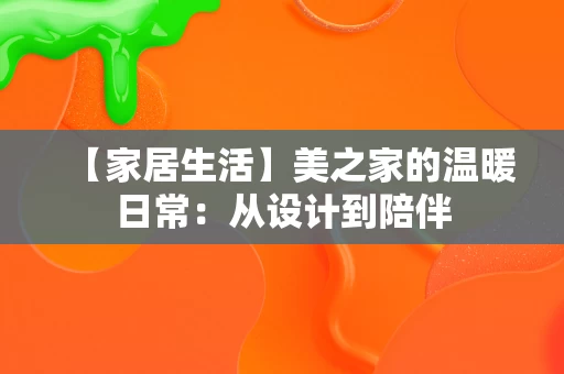 【家居生活】美之家的温暖日常：从设计到陪伴