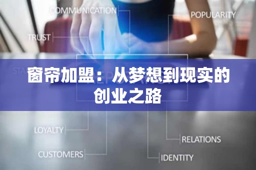 窗帘加盟:从梦想到现实的创业之路 窗帘加盟:从梦想到现实的创业之路