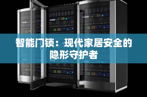 智能门锁:现代家居安全的隐形守护者 智能门锁:现代家居安全的隐形守护者
