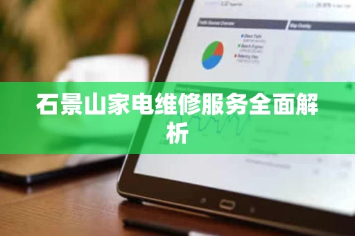 石景山家电维修服务全面解析 石景山家电维修服务全面解析