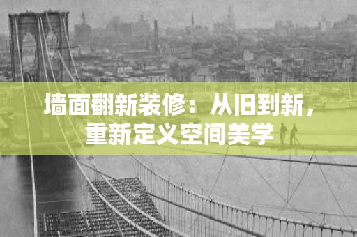墙面翻新装修:从旧到新,重新定义空间美学 墙面翻新装修:从旧到新,重新定义空间美学