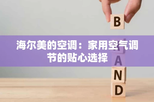 海尔美的空调：家用空气调节的贴心选择