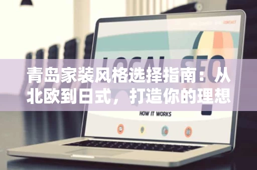 青岛家装风格选择指南:从北欧到日式,打造你的理想空间 青岛家装风格选择指南:从北欧到日式,打造你的理想空间