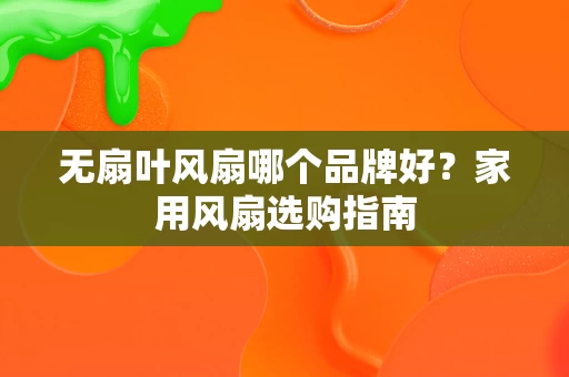 无扇叶风扇哪个品牌好？家用风扇选购指南