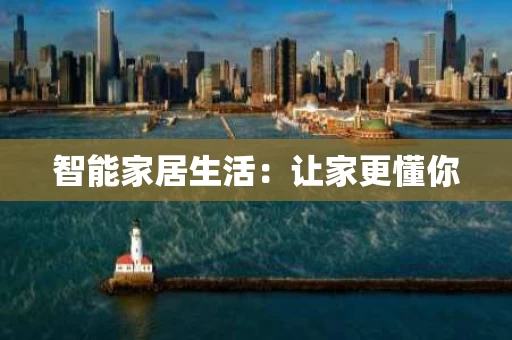 智能家居生活:让家更懂你 智能家居生活:让家更懂你