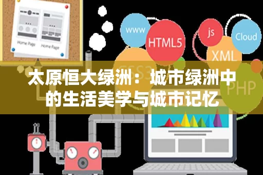 太原恒大绿洲:城市绿洲中的生活美学与城市记忆 太原恒大绿洲:城市绿洲中的生活美学与城市记忆