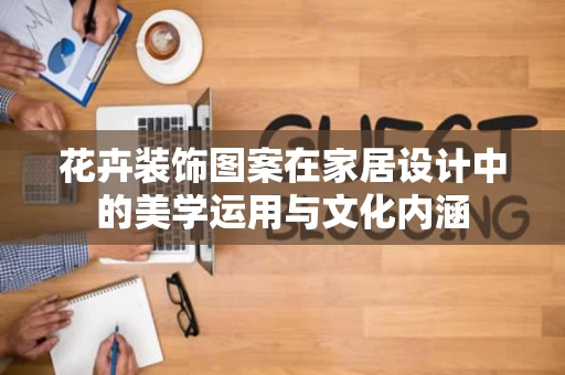 花卉装饰图案在家居设计中的美学运用与文化内涵 花卉装饰图案在家居设计中的美学运用与文化内涵