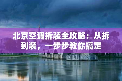 北京空调拆装全攻略:从拆到装,一步步教你搞定 北京空调拆装全攻略:从拆到装,一步步教你搞定