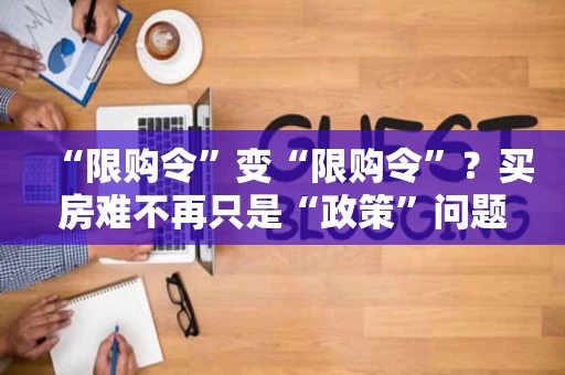 “限购令”变“限购令”？买房难不再只是“政策”问题