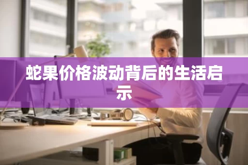 蛇果价格波动背后的生活启示