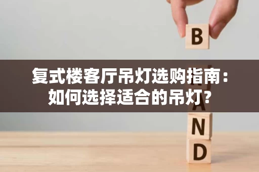 复式楼客厅吊灯选购指南：如何选择适合的吊灯？