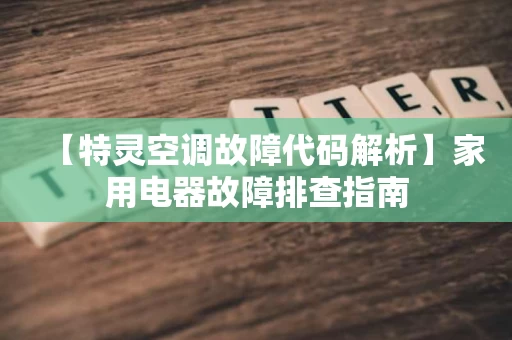 【特灵空调故障代码解析】家用电器故障排查指南