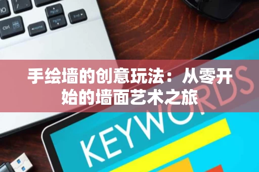 手绘墙的创意玩法:从零开始的墙面艺术之旅 手绘墙的创意玩法:从零开始的墙面艺术之旅