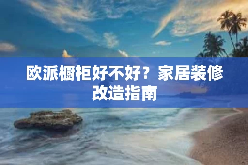 欧派橱柜好不好？家居装修改造指南