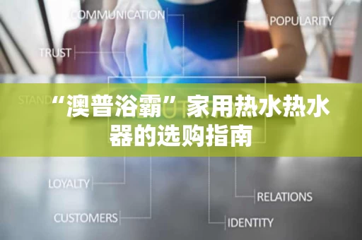 “澳普浴霸”家用热水热水器的选购指南