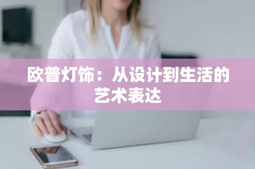 欧普灯饰:从设计到生活的艺术表达 欧普灯饰:从设计到生活的艺术表达