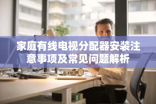 家庭有线电视分配器安装注意事项及常见问题解析