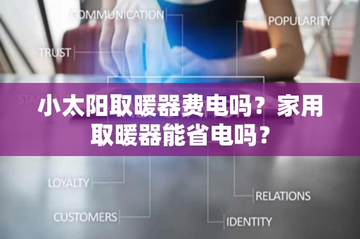 小太阳取暖器费电吗?家用取暖器能省电吗? 小太阳取暖器费电吗?家用取暖器能省电吗?