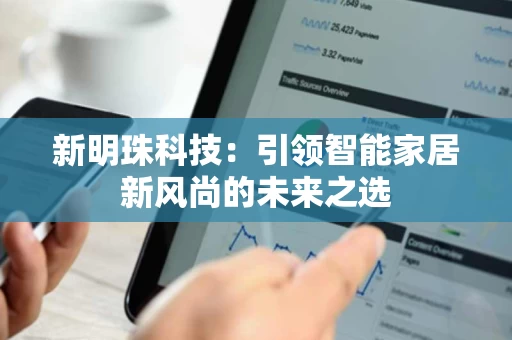 新明珠科技:引领智能家居新风尚的未来之选 新明珠科技:引领智能家居新风尚的未来之选