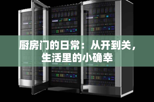 厨房门的日常：从开到关，生活里的小确幸