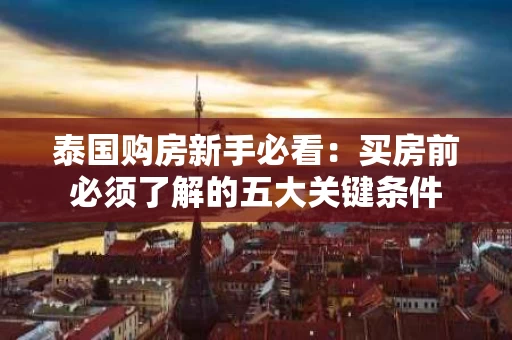 泰国购房新手必看：买房前必须了解的五大关键条件