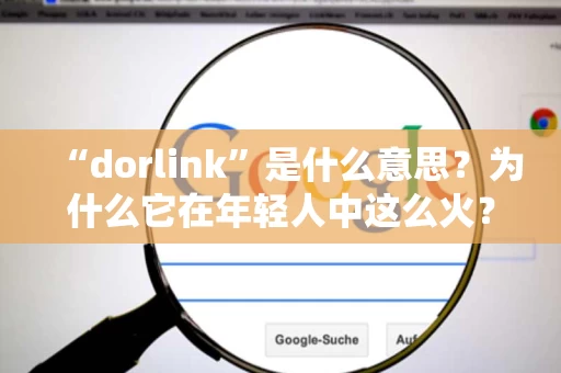 “dorlink”是什么意思？为什么它在年轻人中这么火？