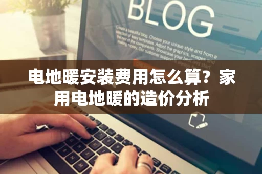 电地暖安装费用怎么算?家用电地暖的造价分析 电地暖安装费用怎么算?家用电地暖的造价分析