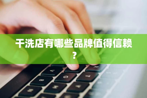 干洗店有哪些品牌值得信赖？
