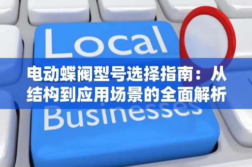 电动蝶阀型号选择指南:从结构到应用场景的全面解析 电动蝶阀型号选择指南:从结构到应用场景的全面解析