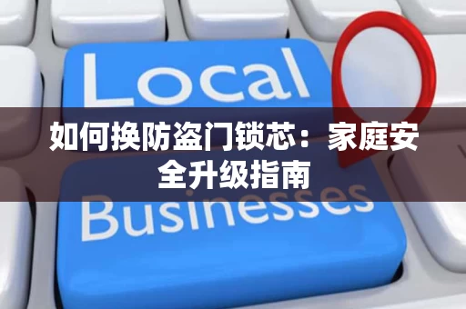 如何换防盗门锁芯:家庭安全升级指南 如何换防盗门锁芯:家庭安全升级指南