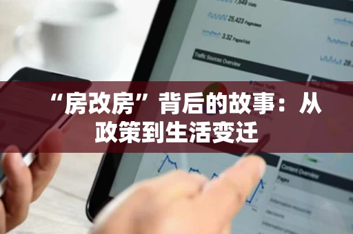 “房改房”背后的故事:从政策到生活变迁 “房改房”背后的故事:从政策到生活变迁