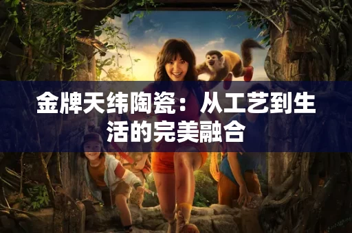 金牌天纬陶瓷：从工艺到生活的完美融合