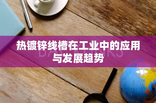 热镀锌线槽在工业中的应用与发展趋势
