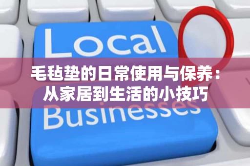 毛毡垫的日常使用与保养：从家居到生活的小技巧