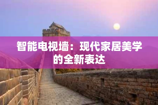 智能电视墙：现代家居美学的全新表达