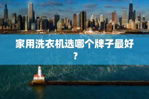 家用洗衣机选哪个牌子最好? 家用洗衣机选哪个牌子最好?