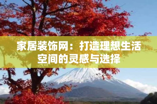 家居装饰网:打造理想生活空间的灵感与选择 家居装饰网:打造理想生活空间的灵感与选择