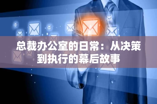 总裁办公室的日常：从决策到执行的幕后故事