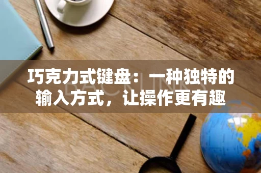 巧克力式键盘:一种独特的输入方式,让操作更有趣 巧克力式键盘:一种独特的输入方式,让操作更有趣