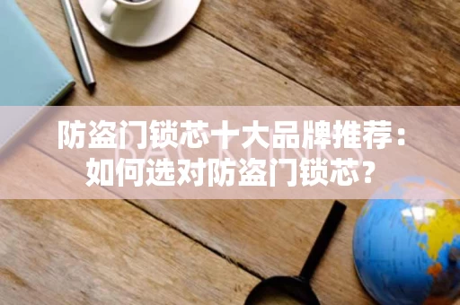 防盗门锁芯十大品牌推荐：如何选对防盗门锁芯？