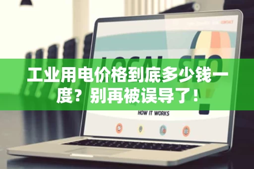 工业用电价格到底多少钱一度？别再被误导了！